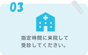 指定時間に来院して受診してください。